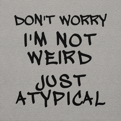 "Don't Worry I'm Not Weird Just Atypical" printed on a carbon grey background