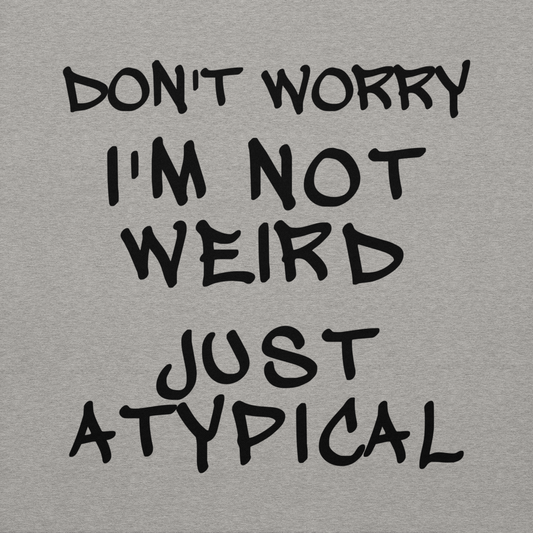 "Don't Worry I'm Not Weird Just Atypical" printed on a carbon grey background