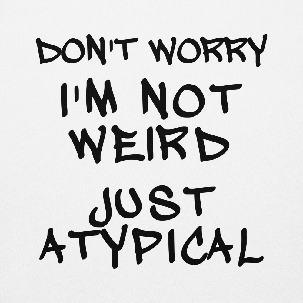 "Don't Worry I'm Not Weird Just Atypical" printed on a white background