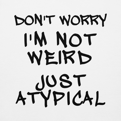 "Don't Worry I'm Not Weird Just Atypical" printed on a white background