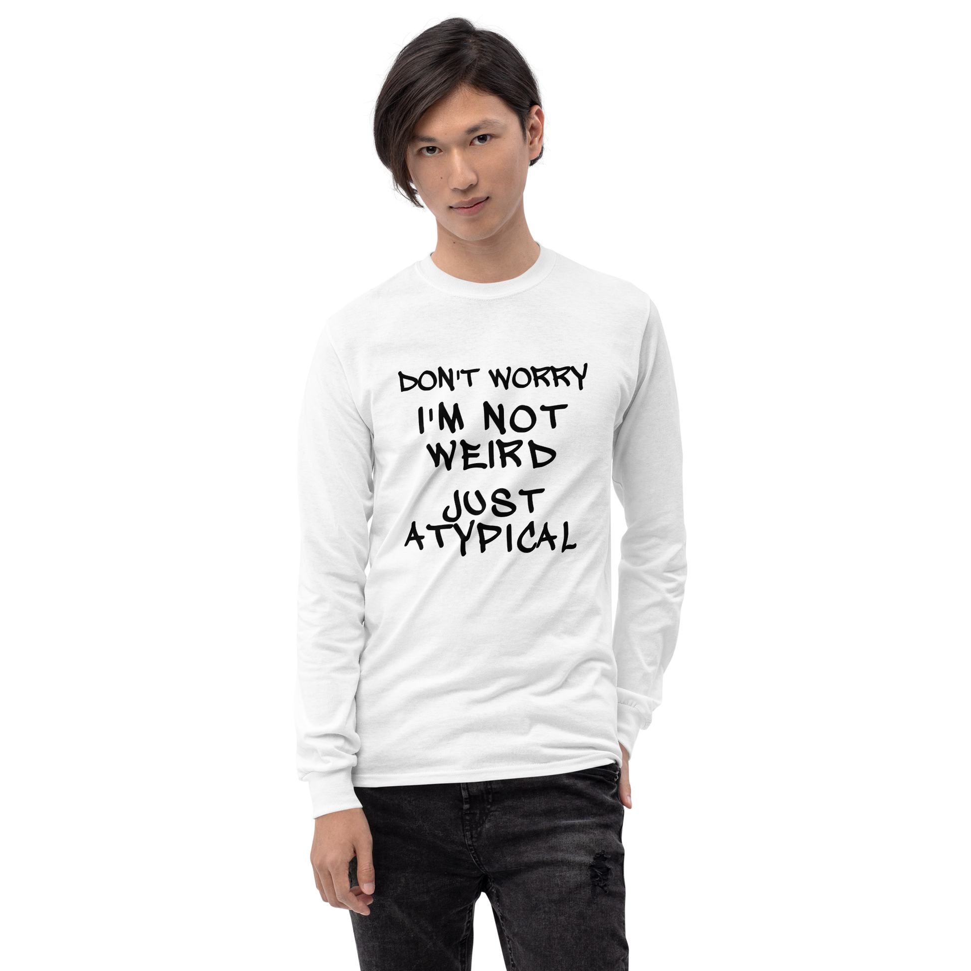 "Don't Worry I'm Not Weird Just Atypical" printed on a white men's long sleeve shirt worn by a male