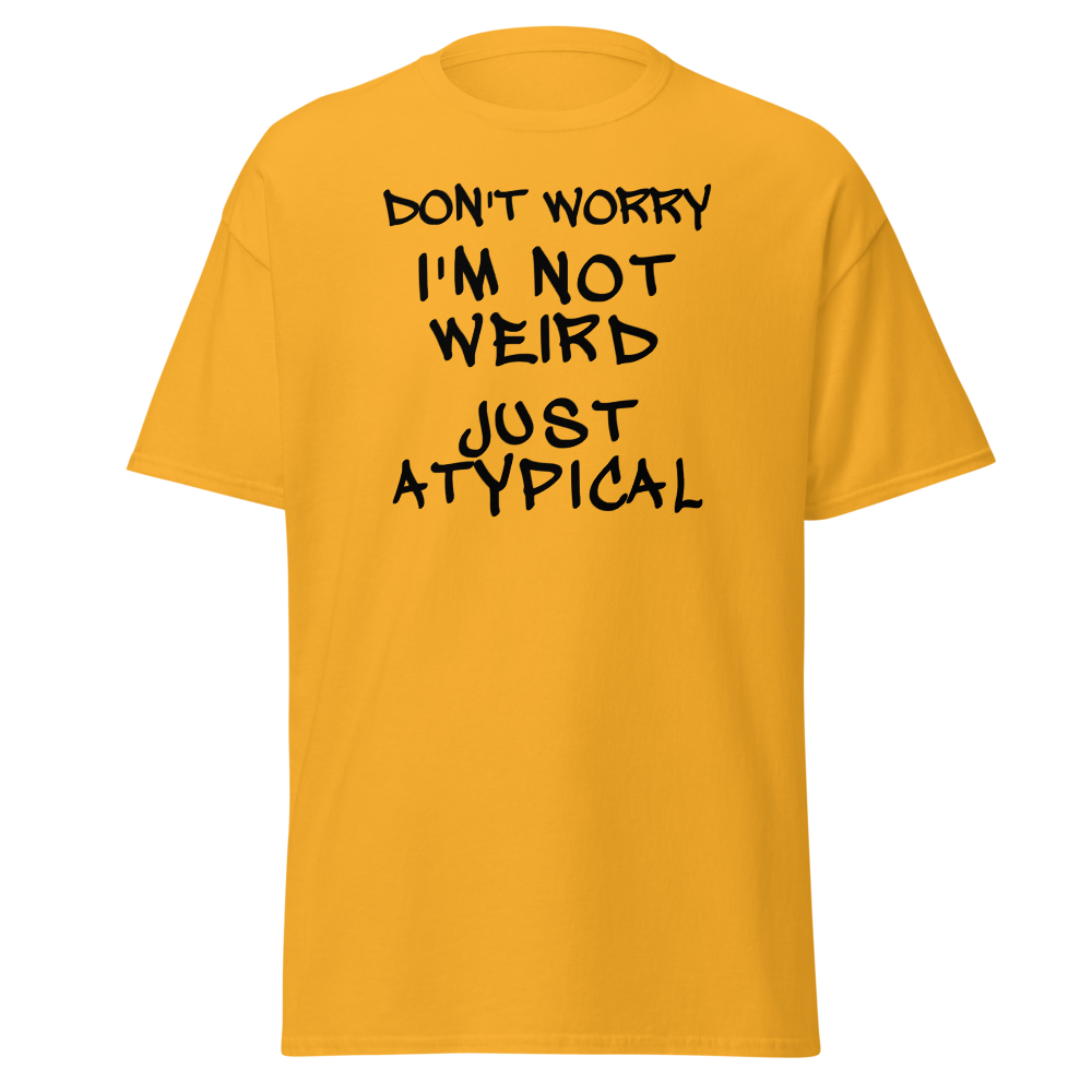 "Don't Worry I'm Not Weird Just Atypical" printed on a gold on an invisible body