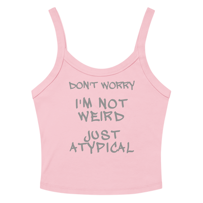 "Don't Worry I'm Not Weird Just Atypical" printed on a solid pink blend women's micro-rib tanktop laying on a flat surface amongst sunglasses and shorts