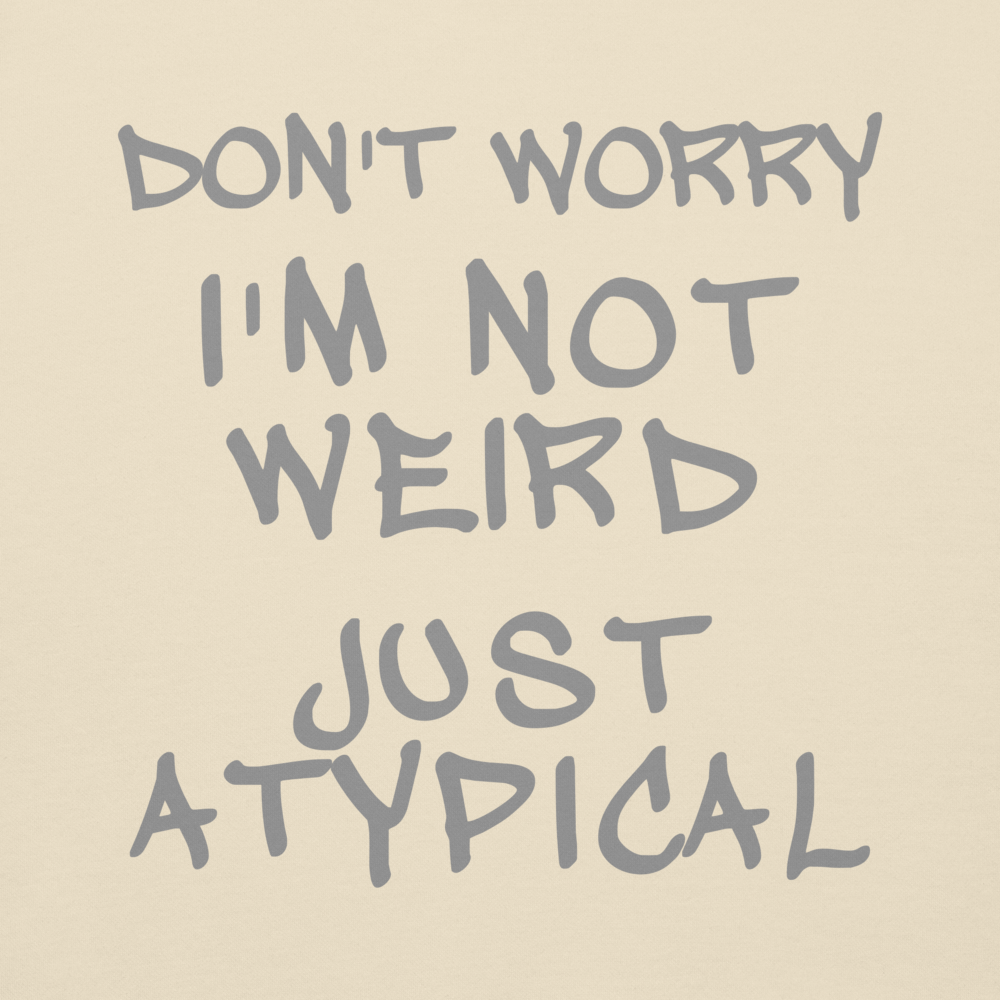 "Don't Worry I'm Not Weird Just Atypical" printed on a bone background