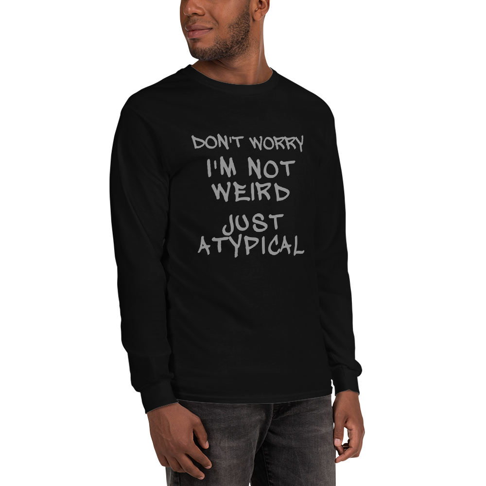 "Don't Worry I'm Not Weird Just Atypical" printed on a black men's long sleeve shirt worn by a male