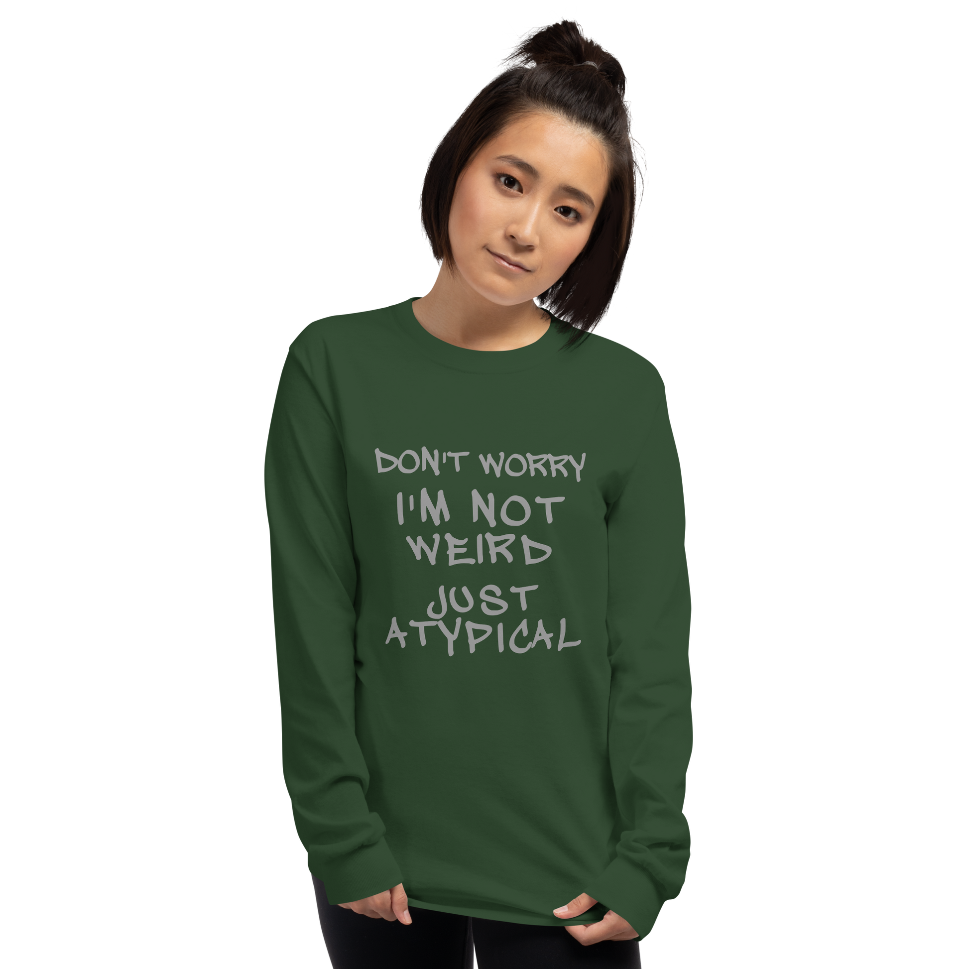 "Don't Worry I'm Not Weird Just Atypical" printed on a forest green men's long sleeve shirt worn by a female