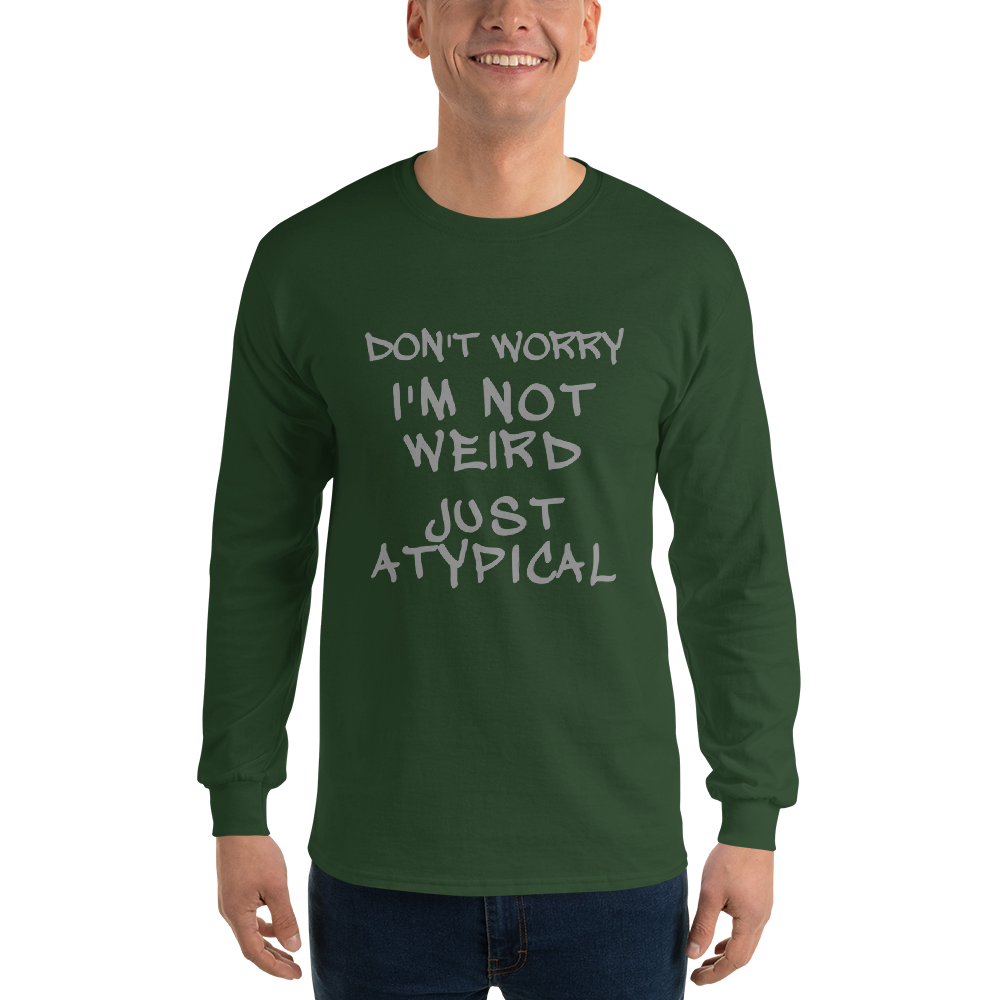 "Don't Worry I'm Not Weird Just Atypical" printed on a forest green men's long sleeve shirt worn by a male