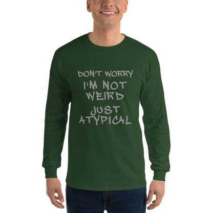 "Don't Worry I'm Not Weird Just Atypical" printed on a forest green men's long sleeve shirt worn by a male