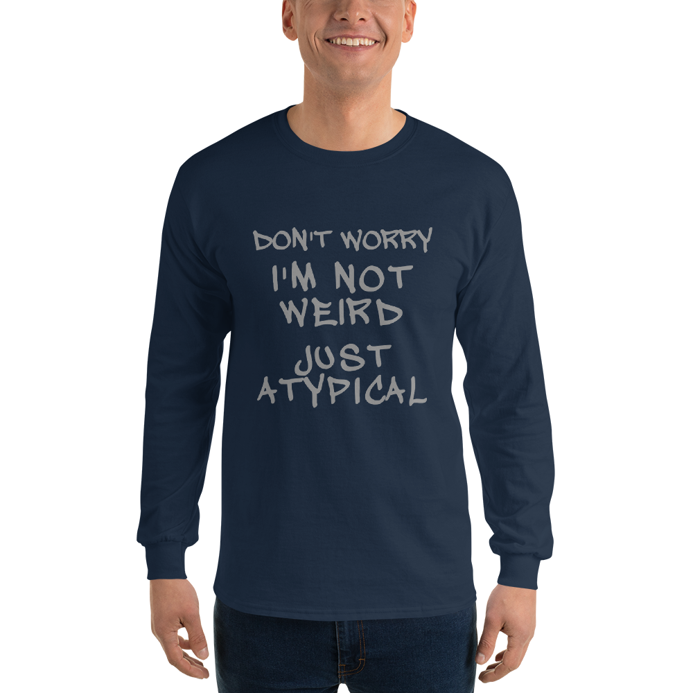 "Don't Worry I'm Not Weird Just Atypical" printed on a navy men's long sleeve shirt worn by a male