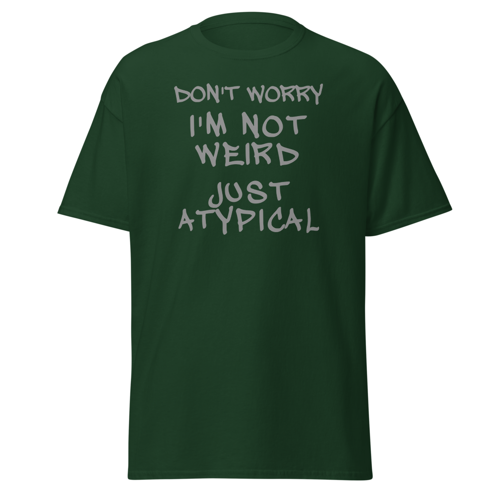 "Don't Worry I'm Not Weird Just Atypical" printed on a forest green on an invisible body