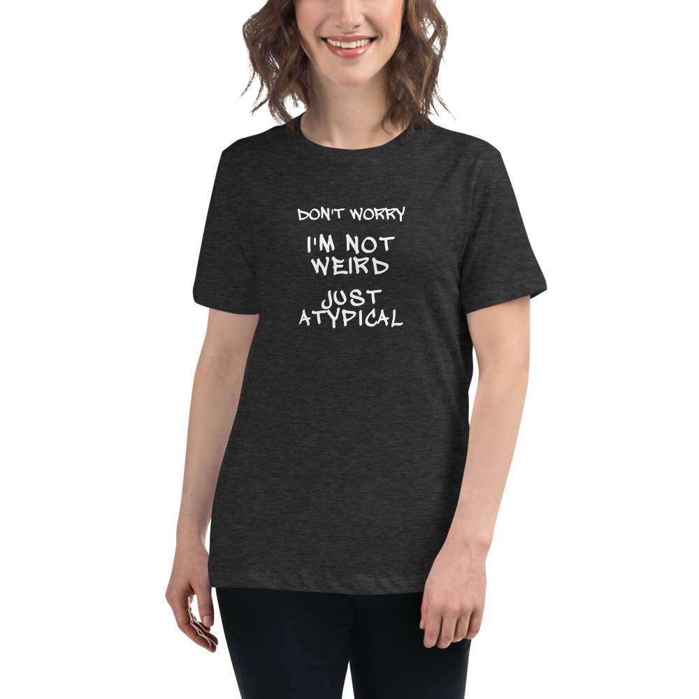 "Don't Worry I'm Not Weird Just Atypical" printed on a dark grey heather women's relaxed t-shirt worn by a female
