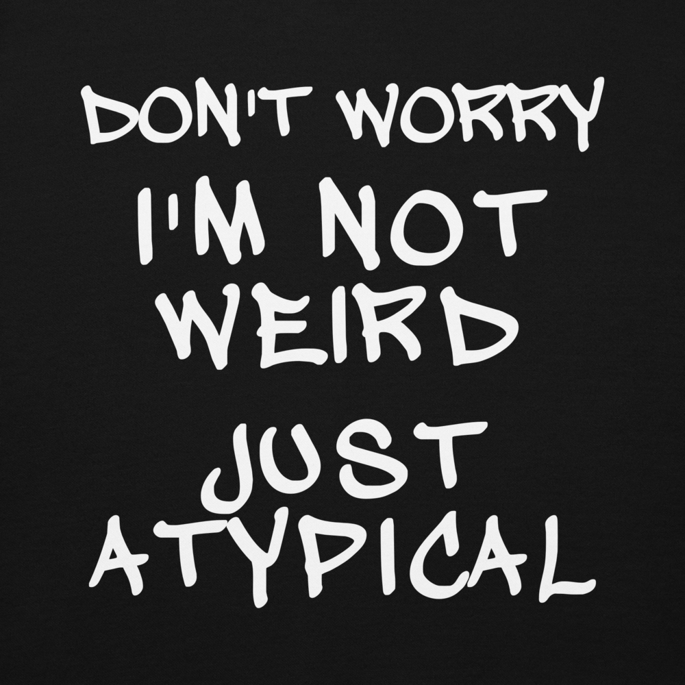 "Don't Worry I'm Not Weird Just Atypical" printed on a black background