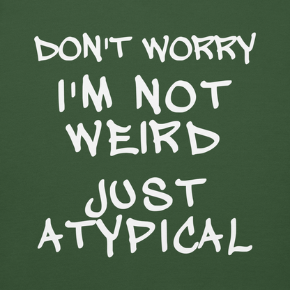 "Don't Worry I'm Not Weird Just Atypical" printed on a forest green background