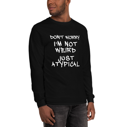 "Don't Worry I'm Not Weird Just Atypical" printed on a black men's long sleeve shirt worn by a male