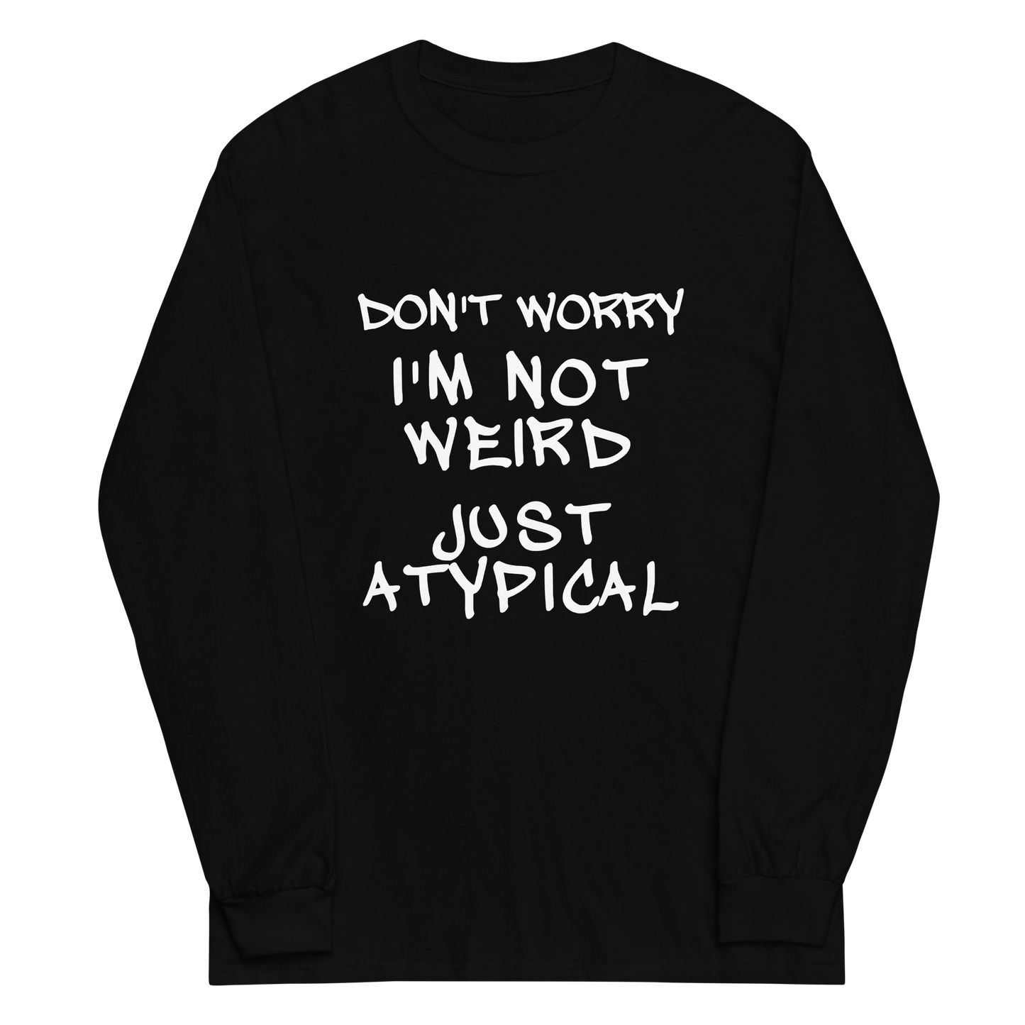 "Don't Worry I'm Not Weird Just Atypical" printed on a black men's long sleeve shirt laying on a flat surface