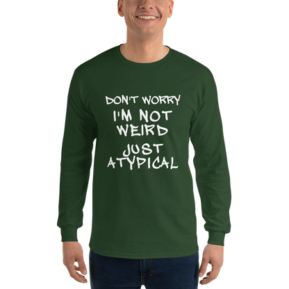 "Don't Worry I'm Not Weird Just Atypical" printed on a forest green men's long sleeve shirt worn by a male