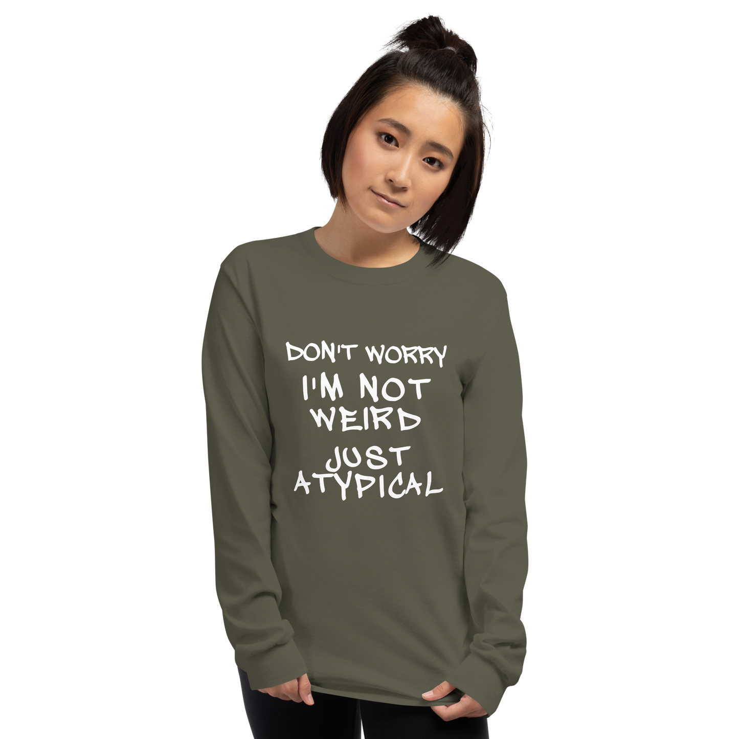 "Don't Worry I'm Not Weird Just Atypical" printed on a military green men's long sleeve shirt worn by a female