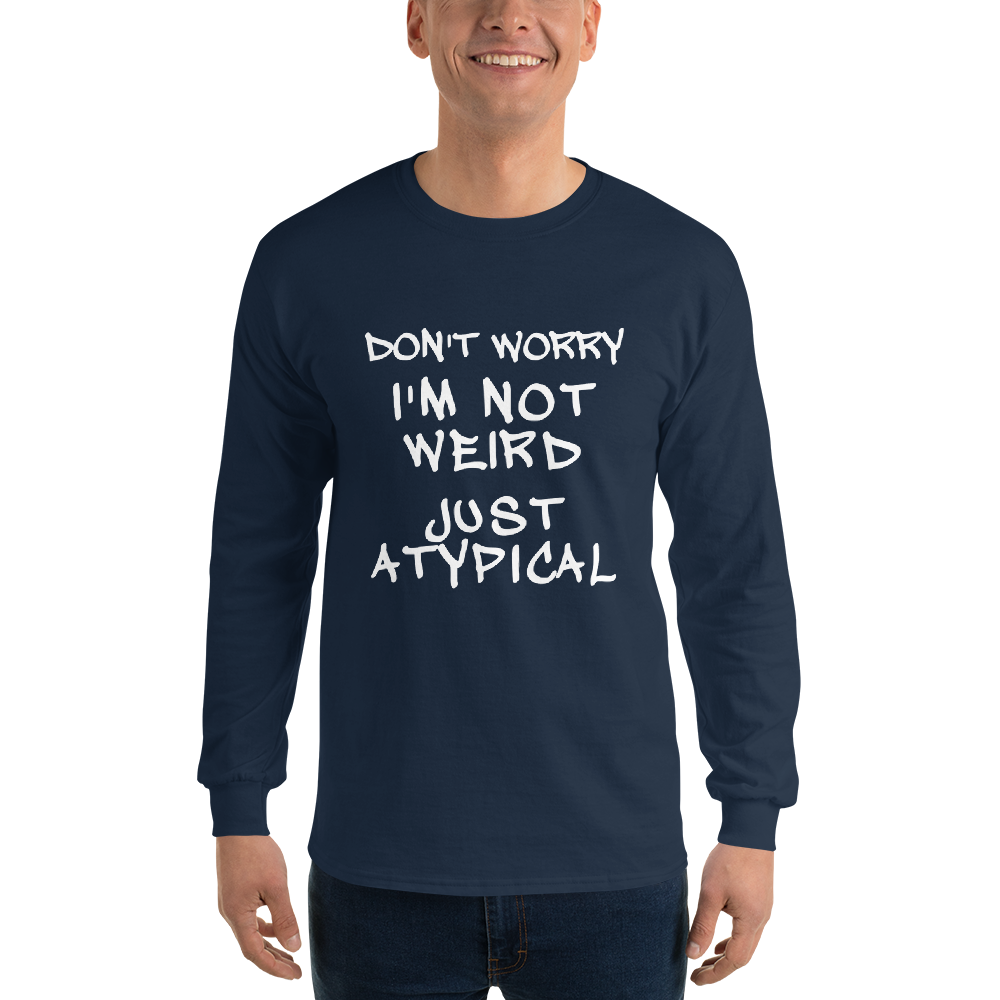 "Don't Worry I'm Not Weird Just Atypical" printed on a navy men's long sleeve shirt worn by a male
