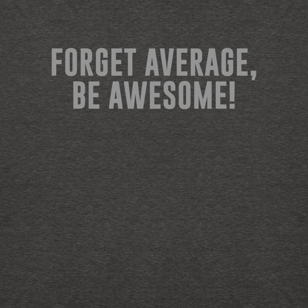 "Forget Average, Be Awesome!" printed on a charcoal heather background