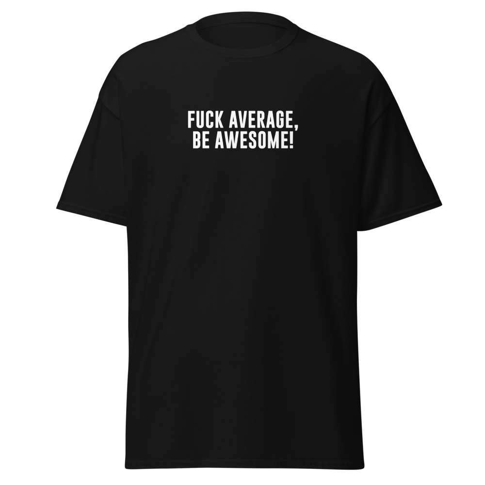 "Fuck Average, Be Awesome!" printed on a black unisex classic tee laying on a flat surface