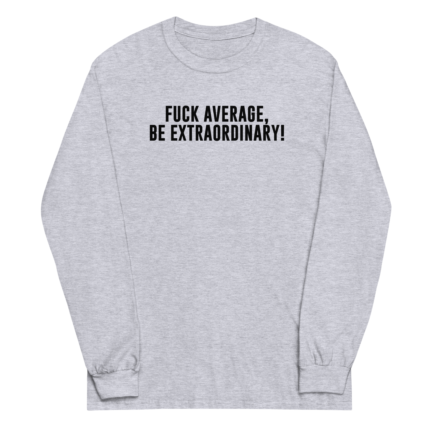 "Fuck Average, Be Extraordinary!" printed on a sport grey men's long sleeve shirt laying on a flat surface