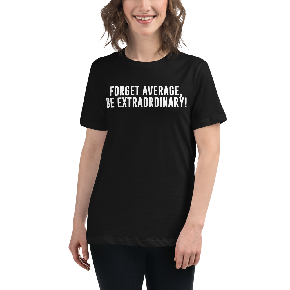 "Forget Average, Be Extraordinary!" printed on a black women's relaxed t-shirt worn by a female
