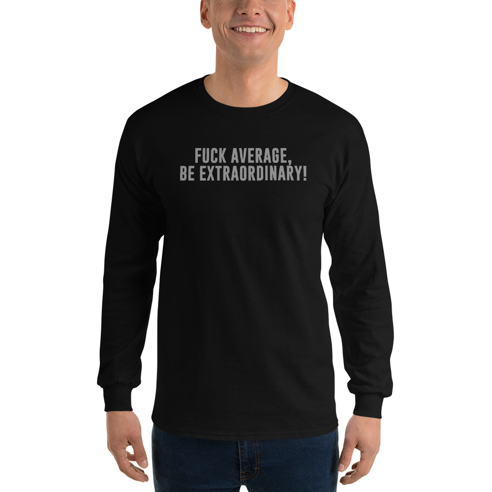 "Fuck Average, Be Extraordinary!" printed on a black men's long sleeve shirt worn by a male