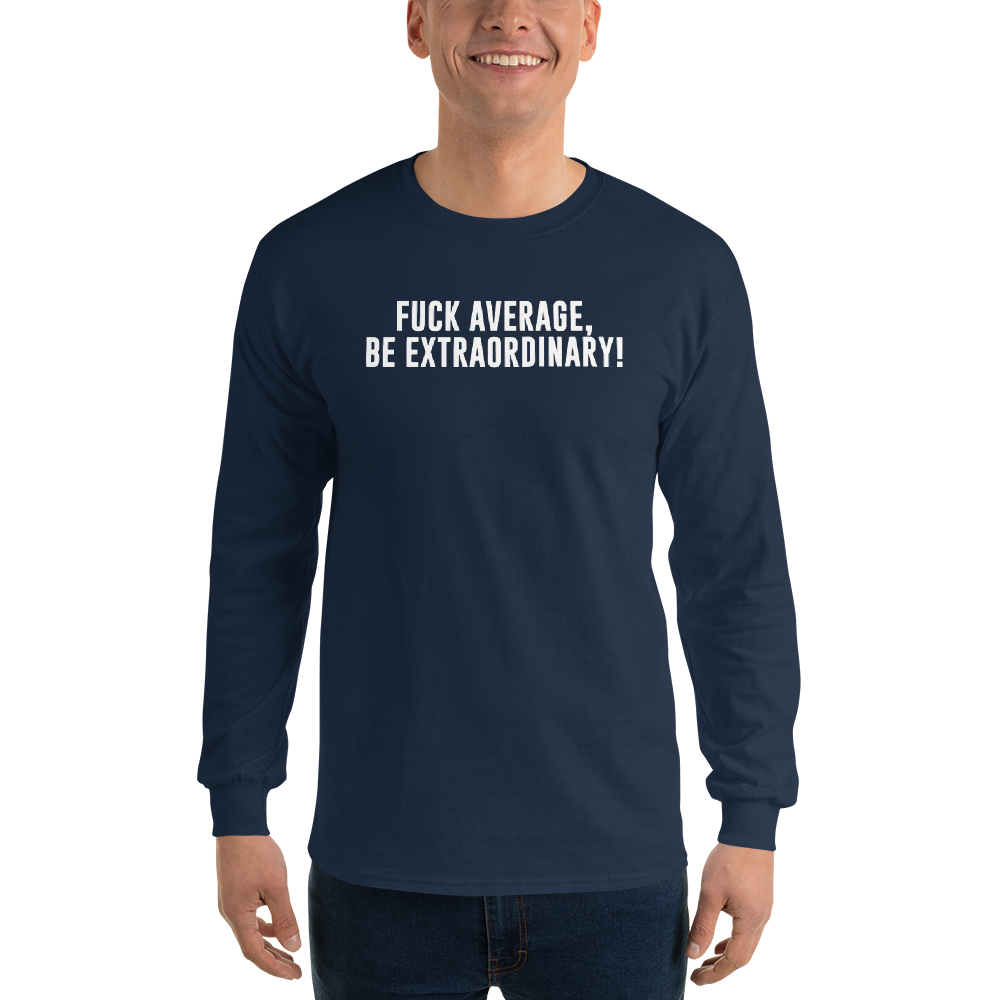 "Fuck Average, Be Extraordinary!" printed on a navy men's long sleeve shirt worn by a male