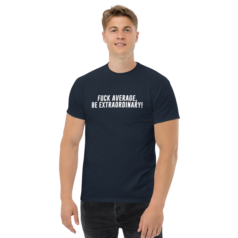 "Fuck Average, Be Extraordinary!" printed on a navy unisex classic tee worn by a male