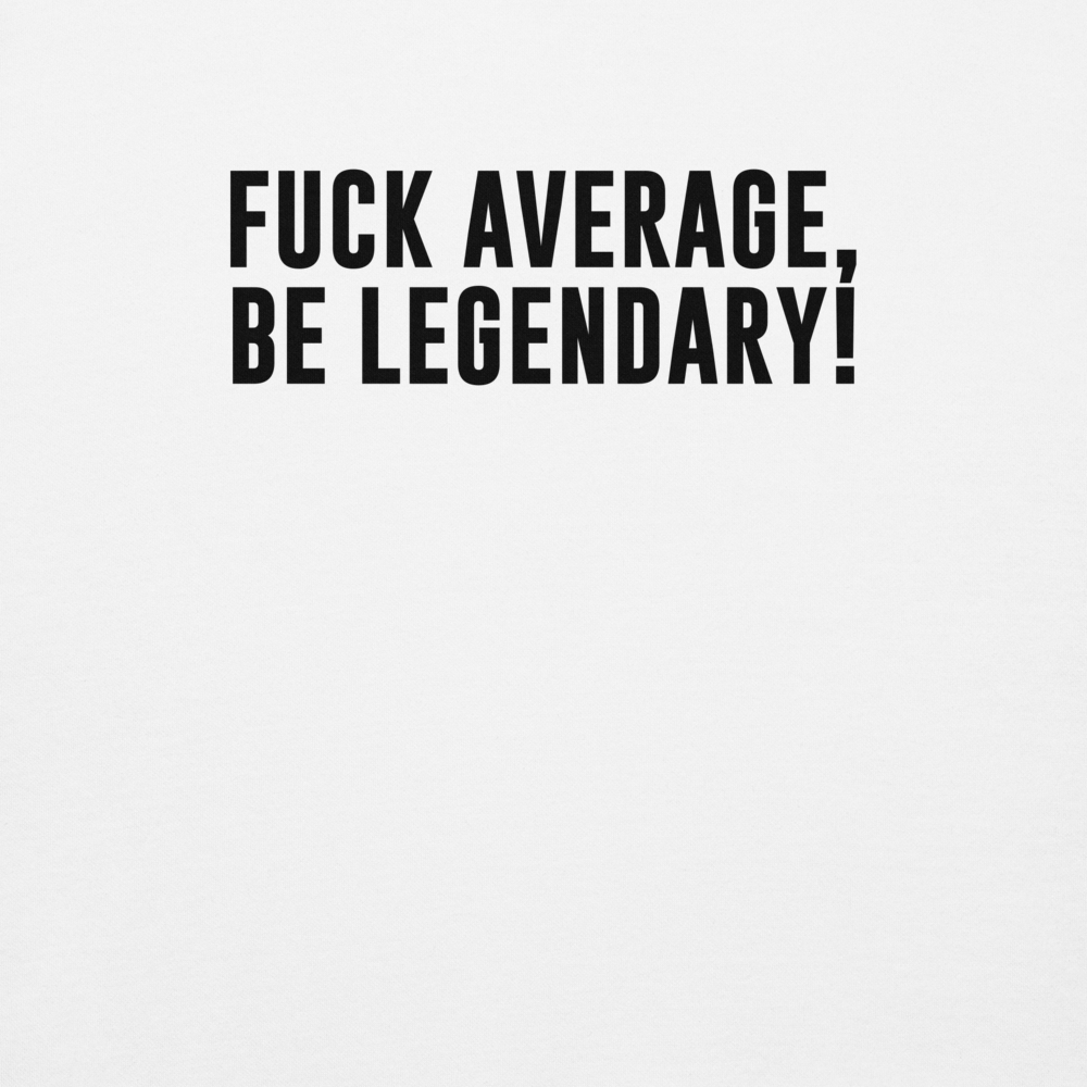 "Fuck Average, Be Legendary!" printed on a white background