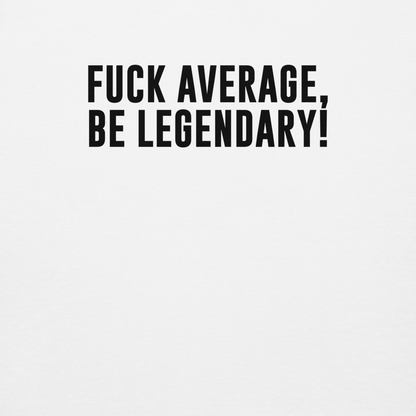 "Fuck Average, Be Legendary!" printed on a white background