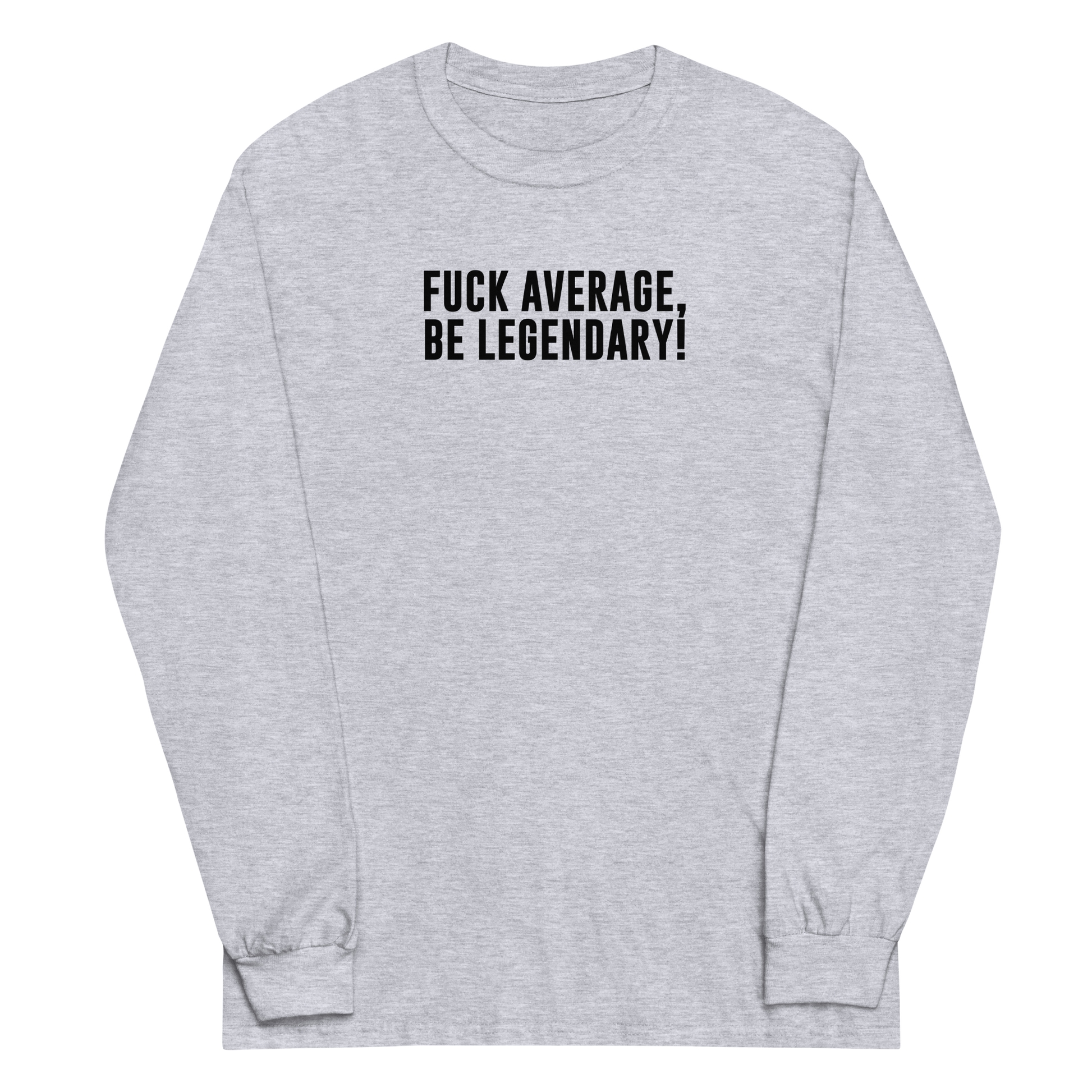 "Fuck Average, Be Legendary!" printed on a sport grey men's long sleeve shirt laying on a flat surface