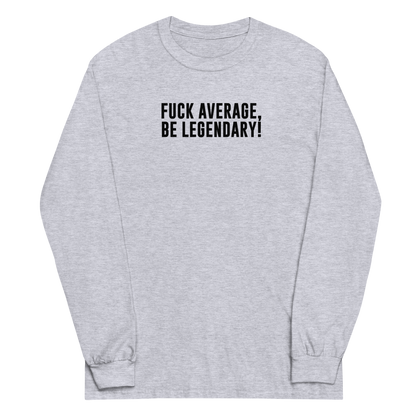 "Fuck Average, Be Legendary!" printed on a sport grey men's long sleeve shirt laying on a flat surface
