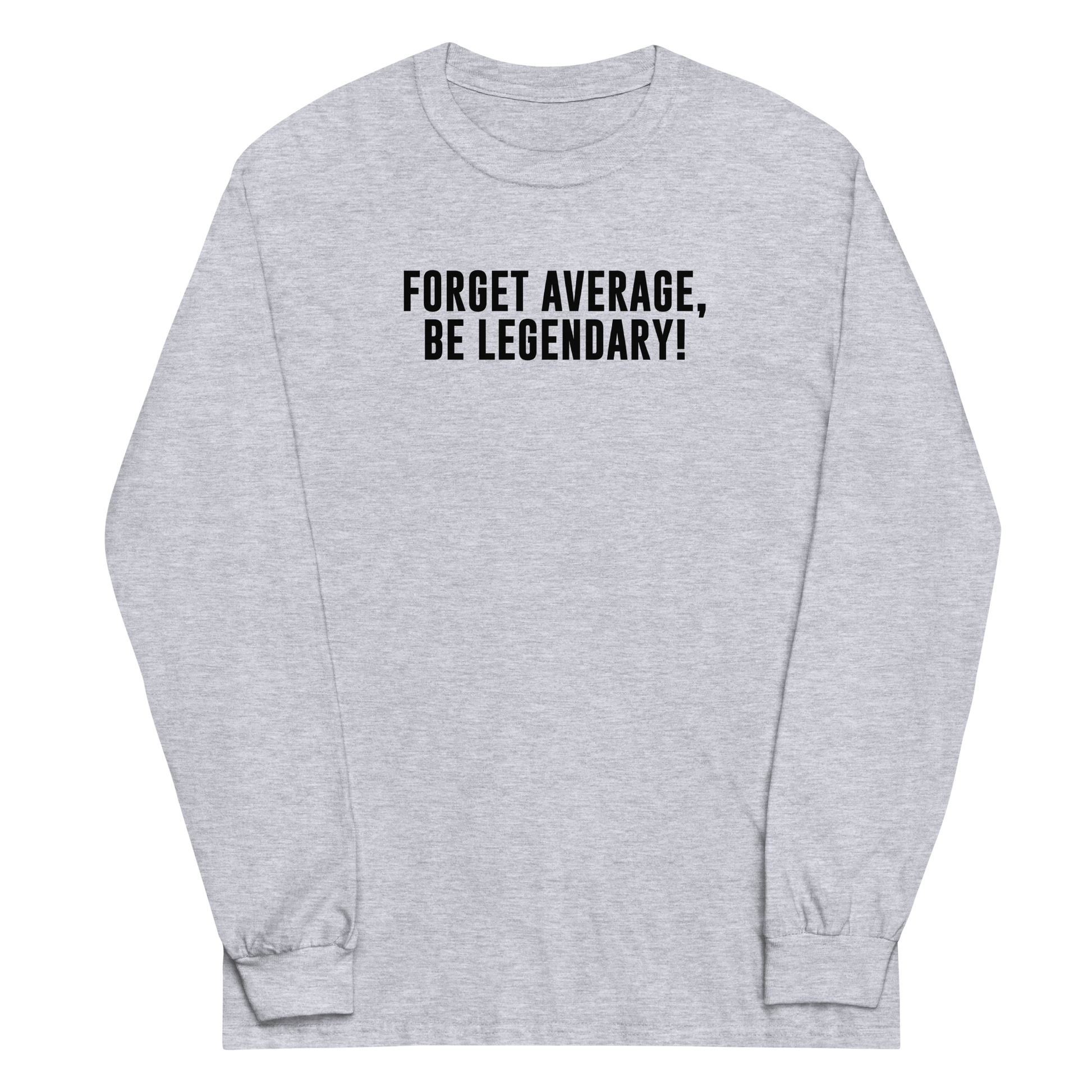 "Forget Average, Be Legendary!" printed on a sport grey men's long sleeve shirt laying on a flat surface