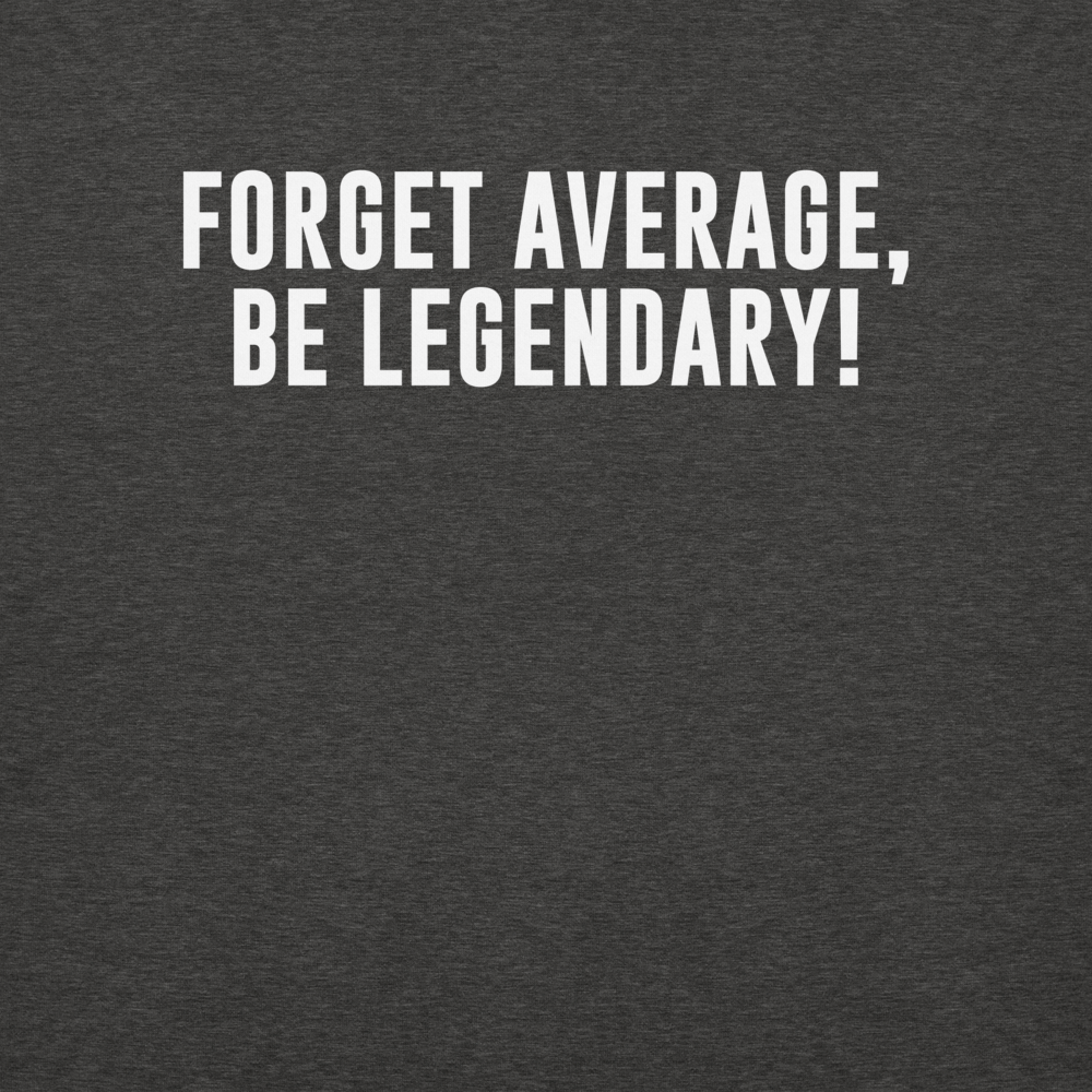 "Forget Average, Be Legendary!" printed on a charcoal heather background