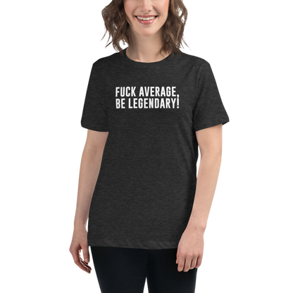 "Fuck Average, Be Legendary!" printed on a dark grey heather women's relaxed t-shirt worn by a female