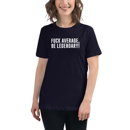 "Fuck Average, Be Legendary!" printed on a navy women's relaxed t-shirt worn by a female