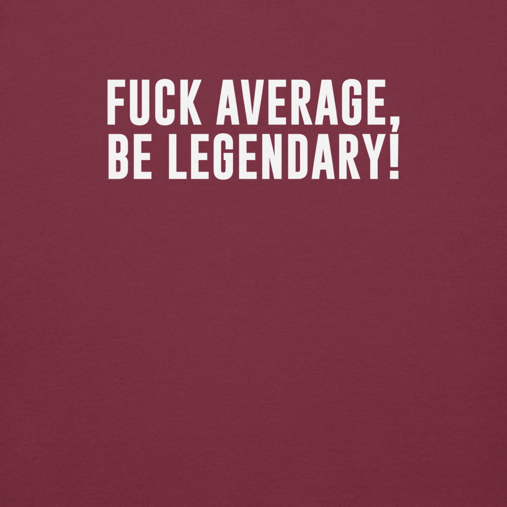 "Fuck Average, Be Legendary!" printed on a maroon background