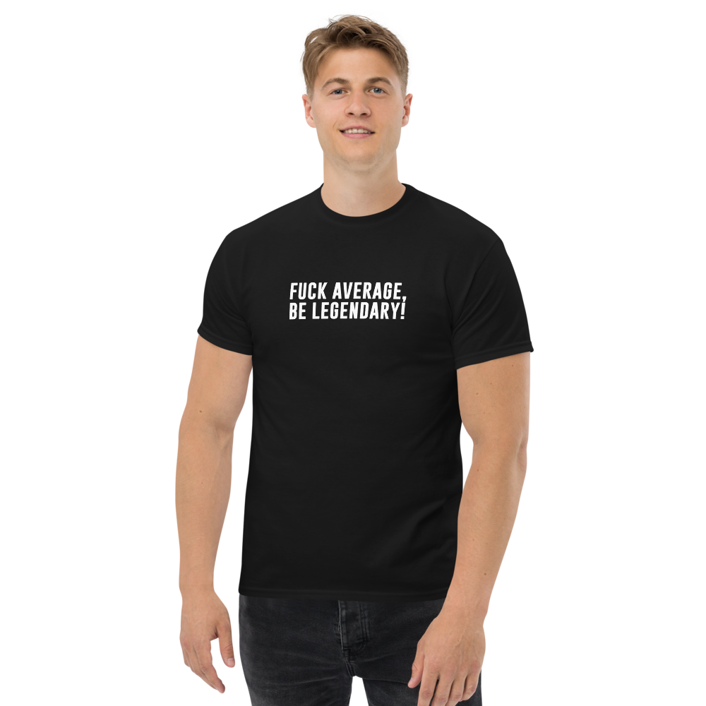 "Fuck Average, Be Legendary!" printed on a black unisex classic tee worn by a male