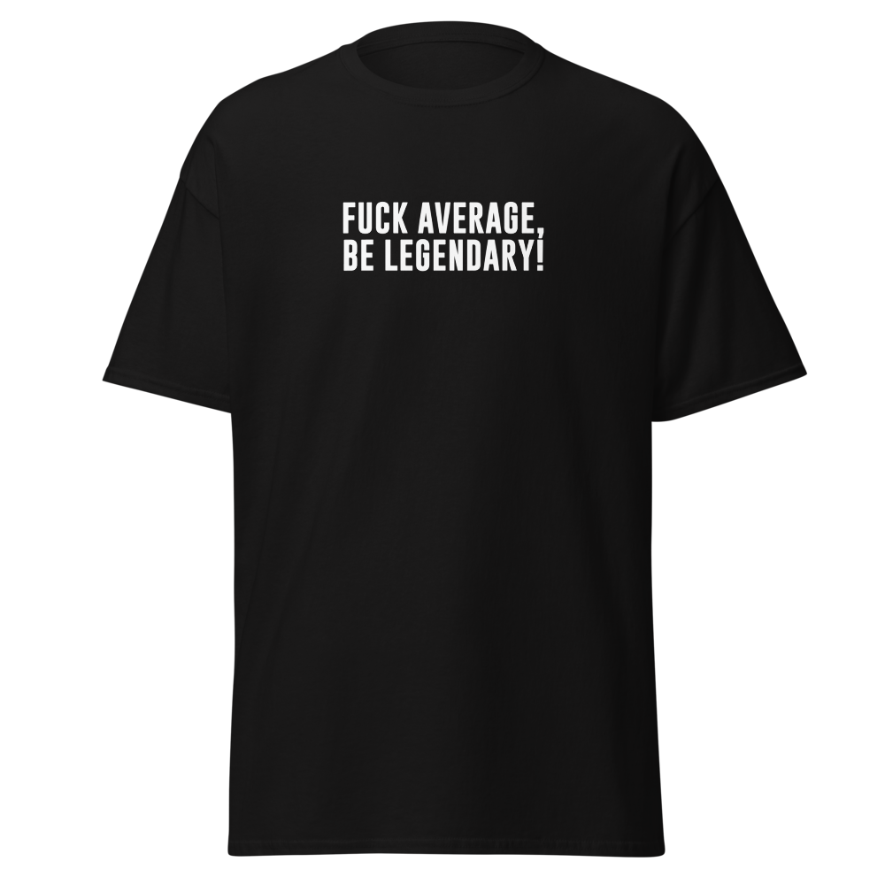 "Fuck Average, Be Legendary!" printed on a black unisex classic tee laying on a flat surface