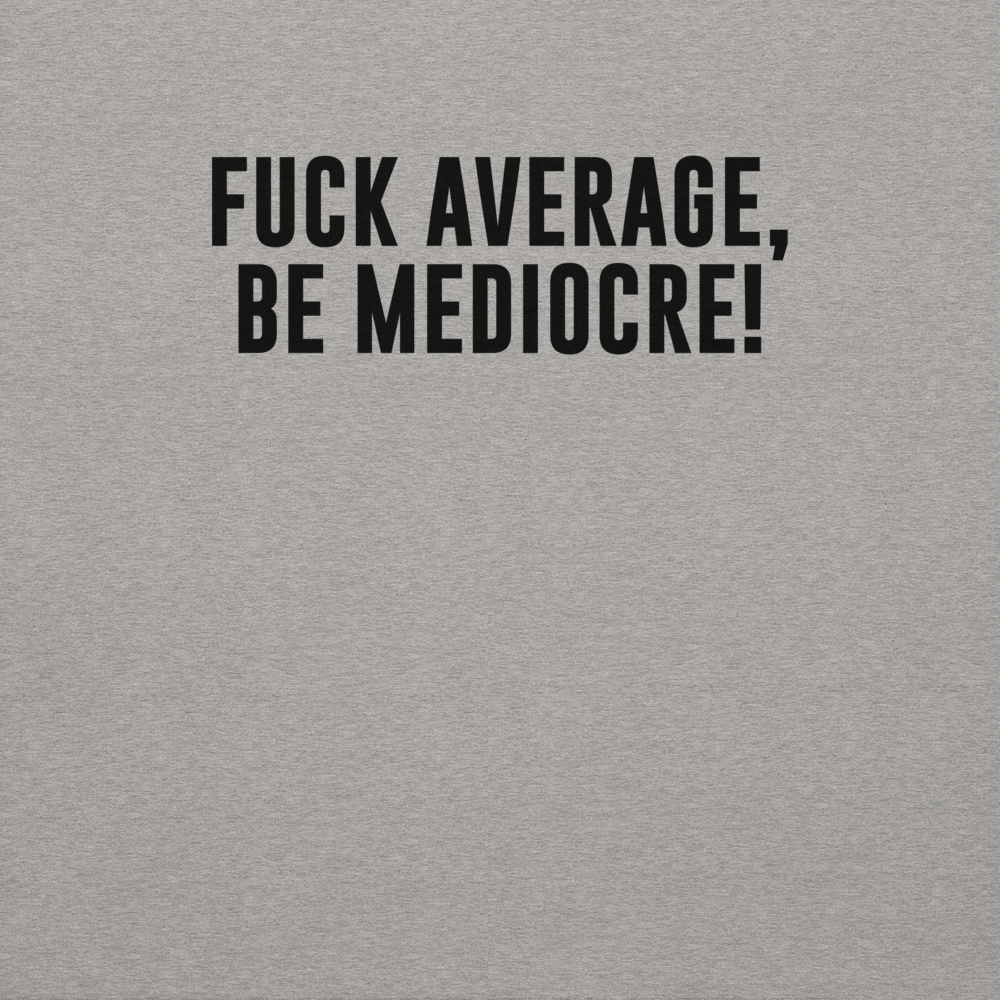 "Fuck Average, Be Mediocre!" printed on a carbon grey background