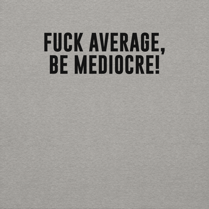 "Fuck Average, Be Mediocre!" printed on a carbon grey background