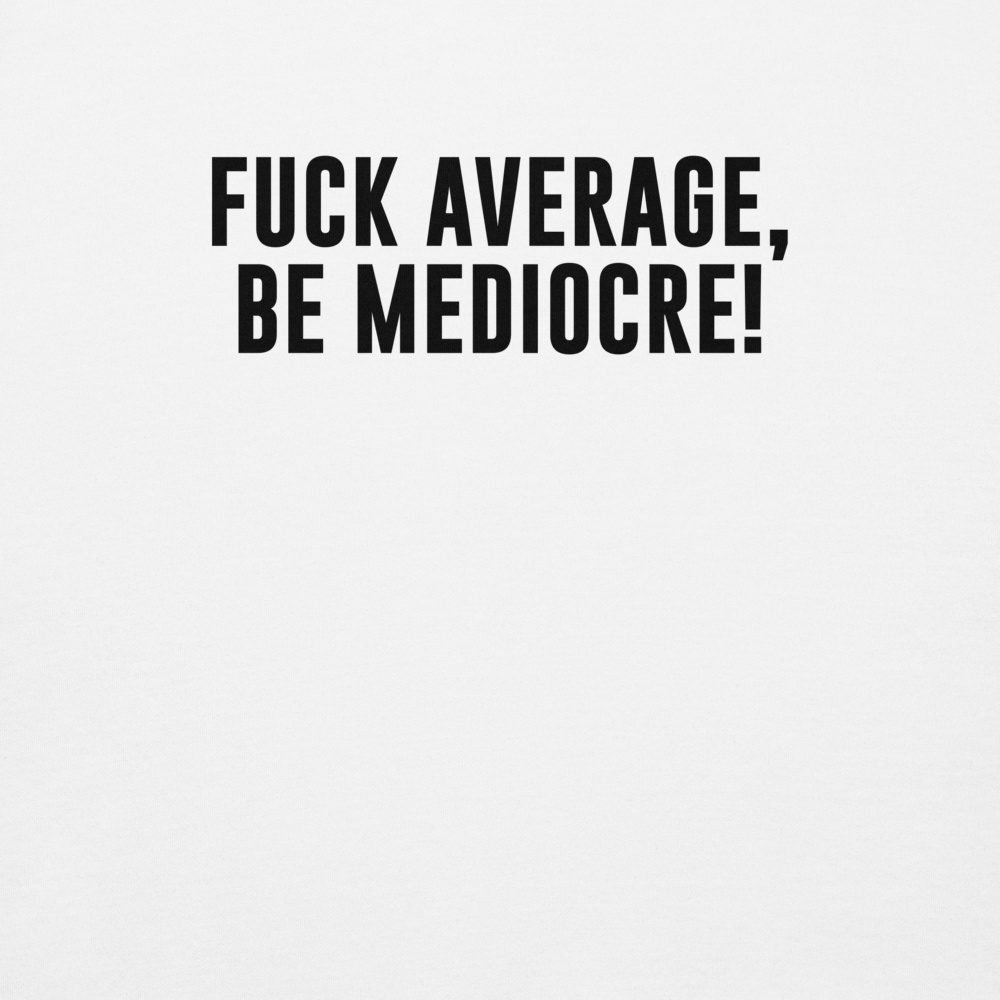 "Fuck Average, Be Mediocre!" printed on a white background