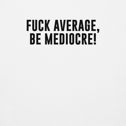 "Fuck Average, Be Mediocre!" printed on a white background