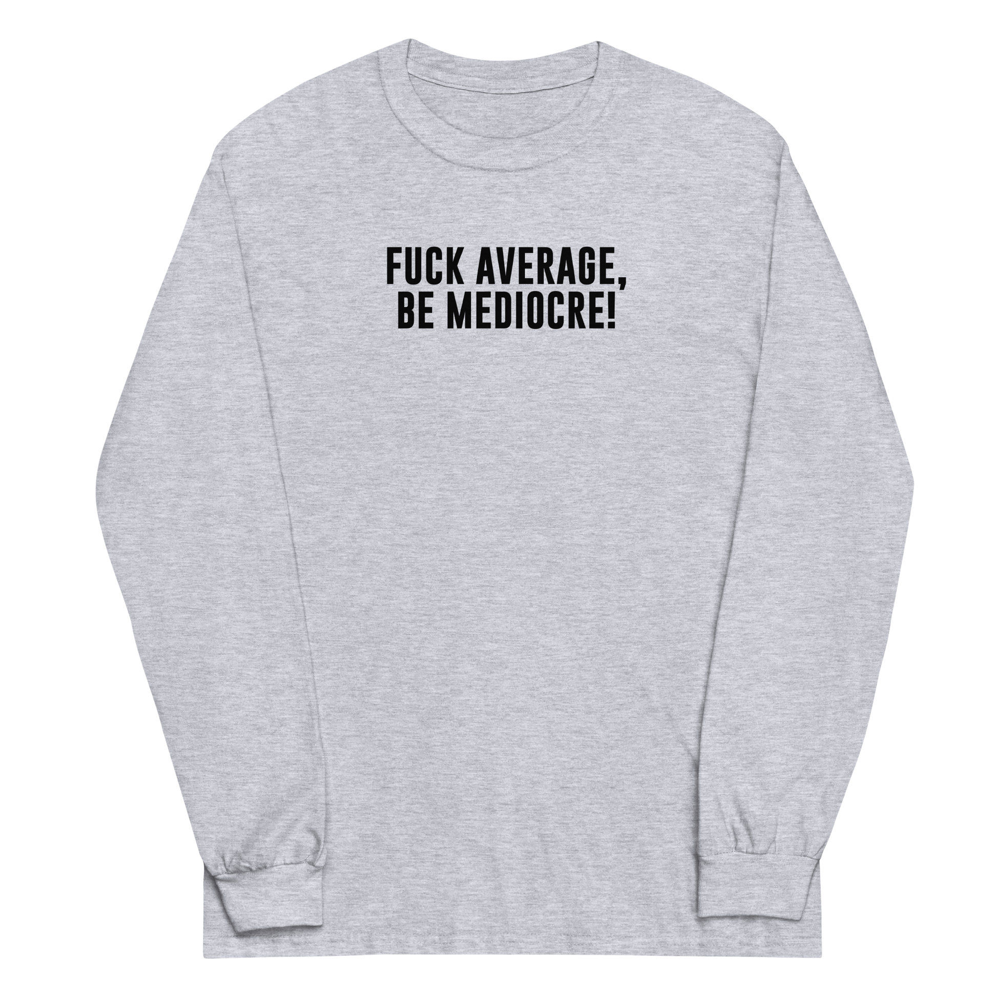 "Fuck Average, Be Mediocre!" printed on a sport grey men's long sleeve shirt laying on a flat surface