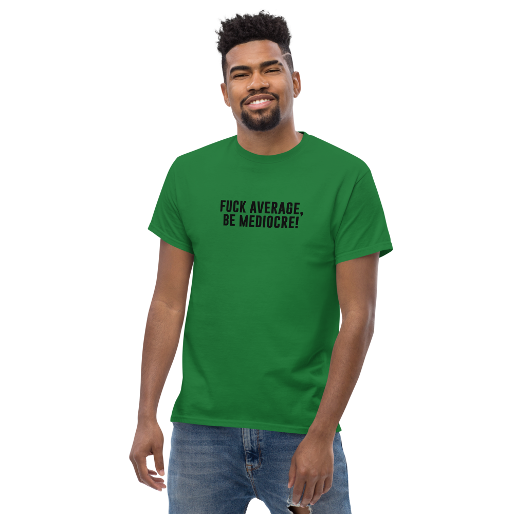 "Fuck Average, Be Mediocre!" printed on a turf green unisex classic tee worn by a male