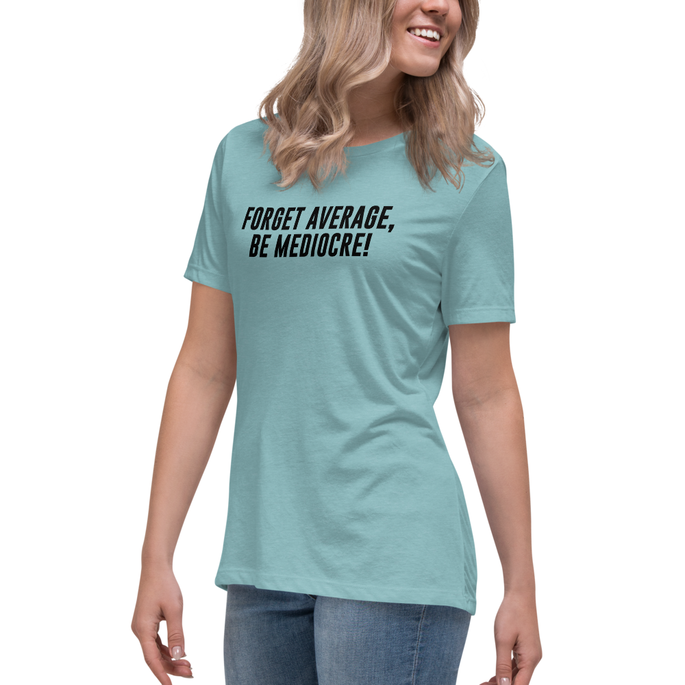 "Forget Average, Be Mediocre!" printed on a heather blue lagoon women's relaxed t-shirt worn by a female