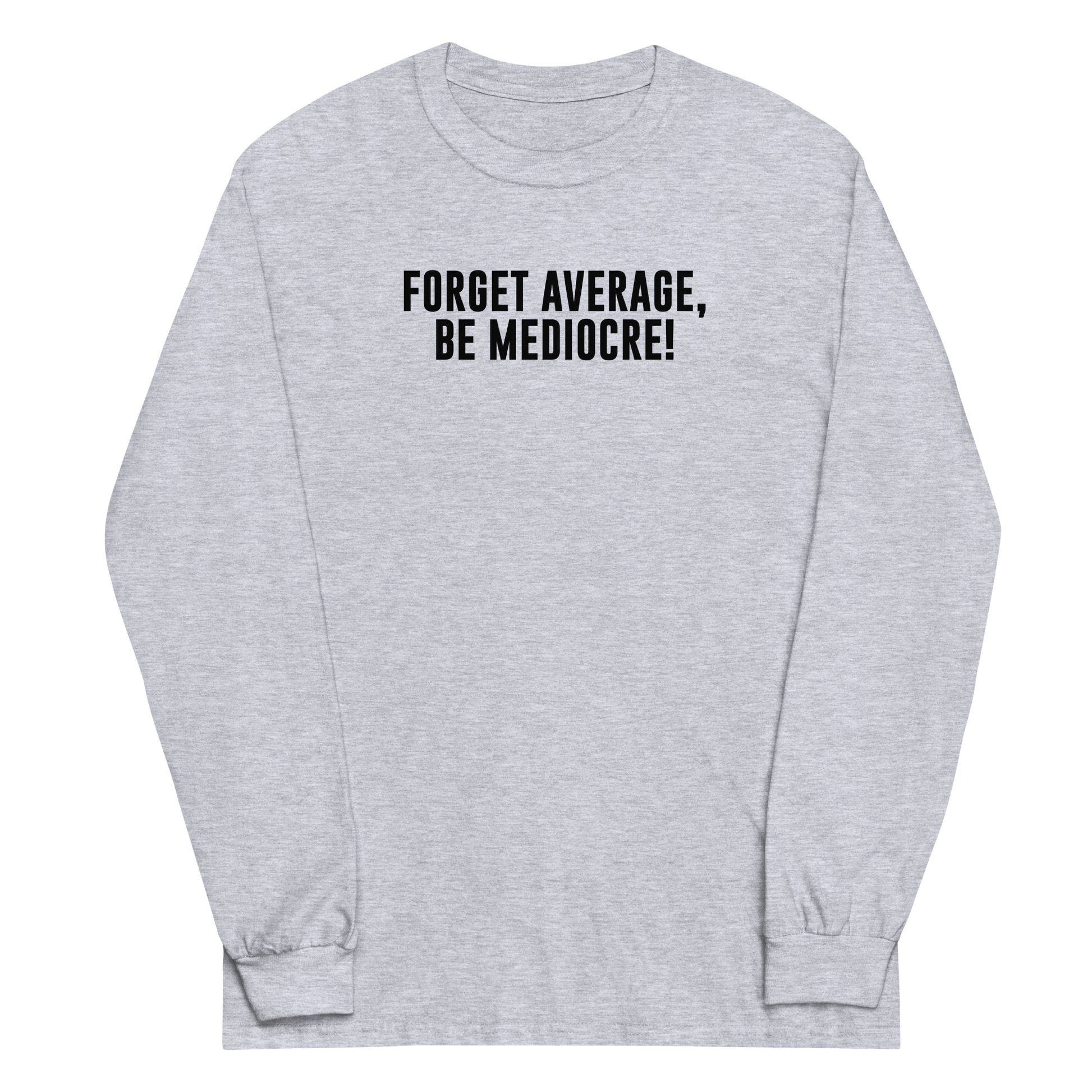 "Forget Average, Be Mediocre!" printed on a sport grey men's long sleeve shirt laying on a flat surface