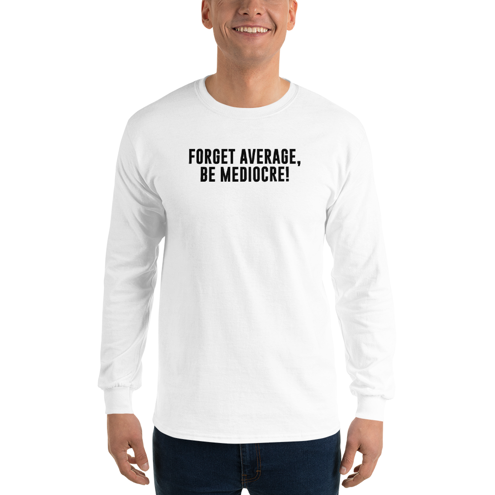 "Forget Average, Be Mediocre!" printed on a white men's long sleeve shirt worn by a male