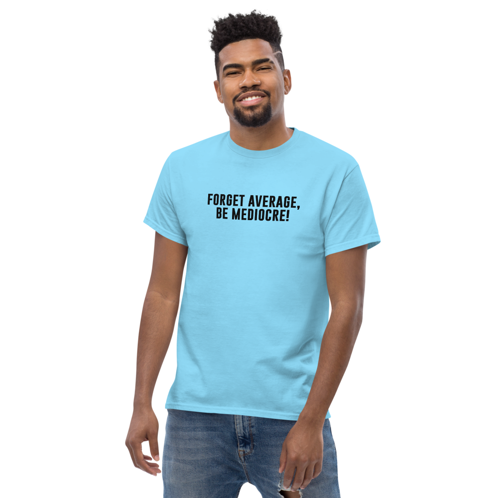 "Forget Average, Be Mediocre!" printed on a sky unisex classic tee worn by a male